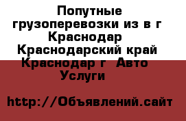 Попутные грузоперевозки из/в г. Краснодар - Краснодарский край, Краснодар г. Авто » Услуги   